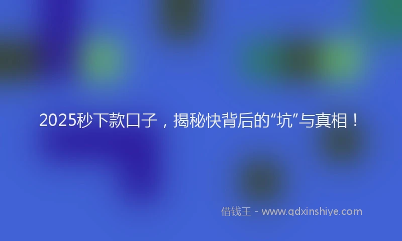 2025秒下款口子，揭秘快背后的“坑”与真相！