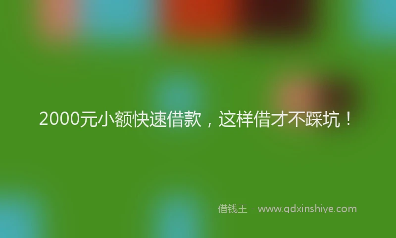 2000元小额快速借款，这样借才不踩坑！