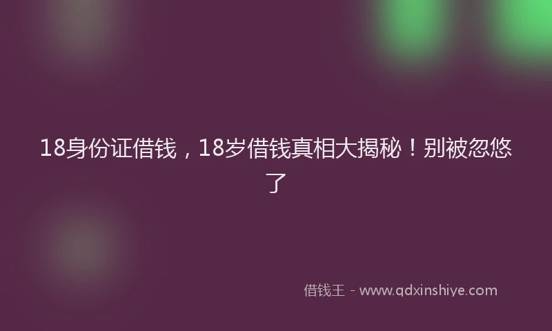 18身份证借钱，18岁借钱真相大揭秘！别被忽悠了