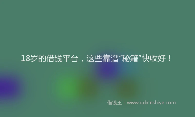 18岁的借钱平台，这些靠谱“秘籍”快收好！