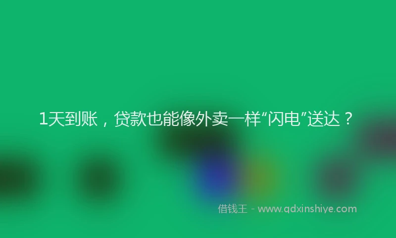 1天到账，贷款也能像外卖一样“闪电”送达？