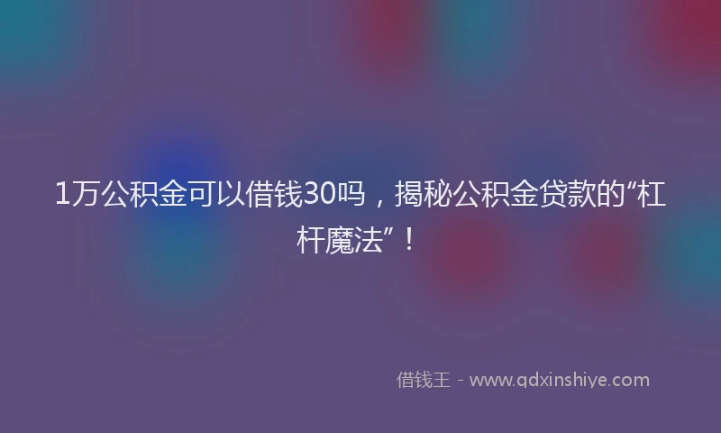 1万公积金可以借钱30吗，揭秘公积金贷款的“杠杆魔法”！
