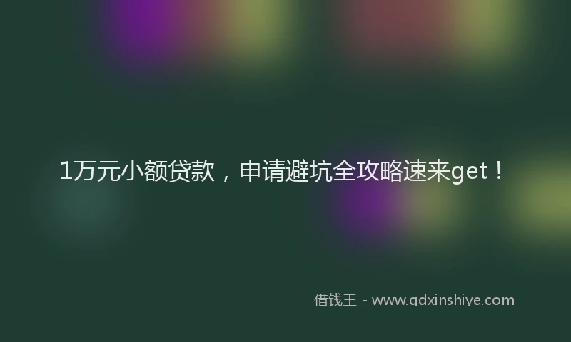 1万元小额贷款，申请避坑全攻略速来get！