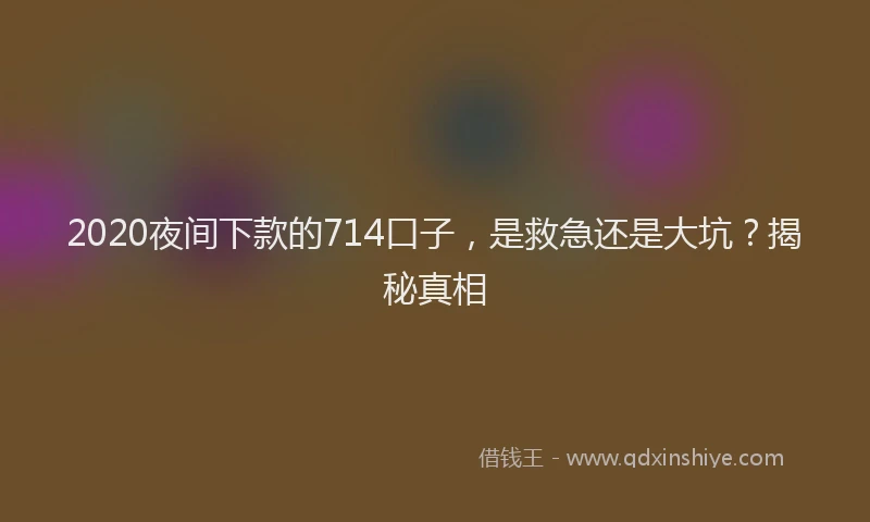 2020夜间下款的714口子，是救急还是大坑？揭秘真相
