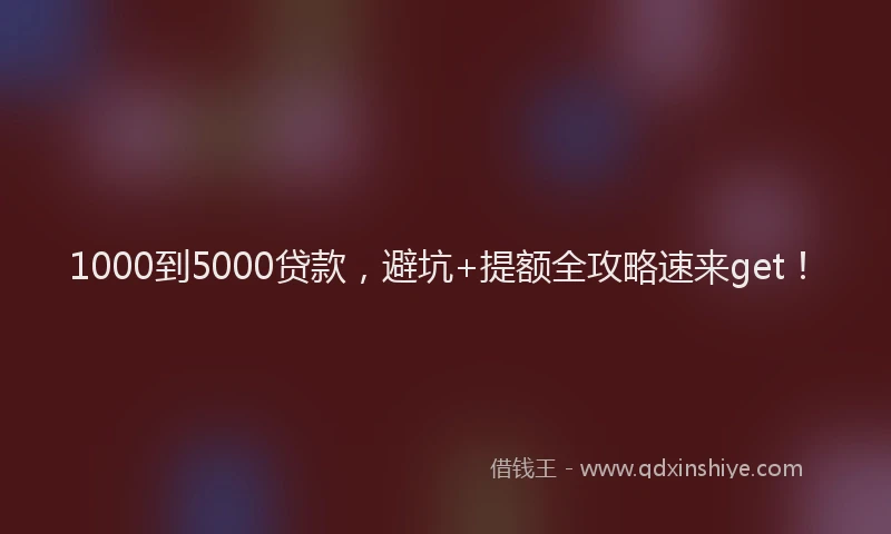 1000到5000贷款，避坑+提额全攻略速来get！
