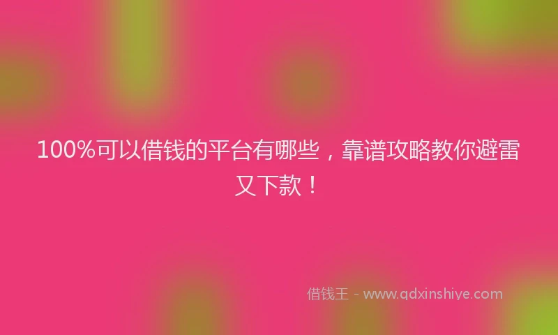 100%可以借钱的平台有哪些，靠谱攻略教你避雷又下款！