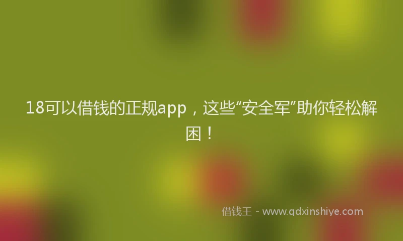 18可以借钱的正规app，这些“安全军”助你轻松解困！