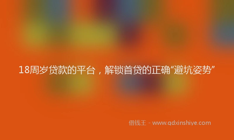 18周岁贷款的平台，解锁首贷的正确“避坑姿势”