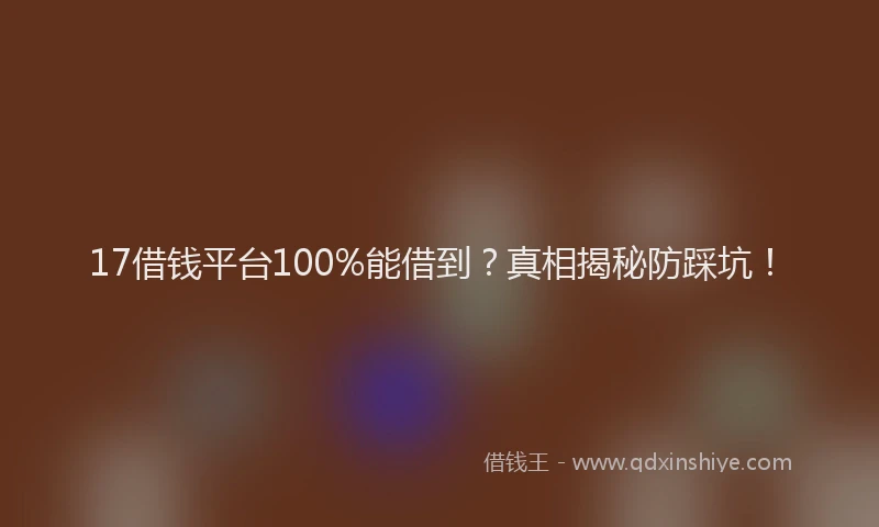 17借钱平台100%能借到？真相揭秘防踩坑！