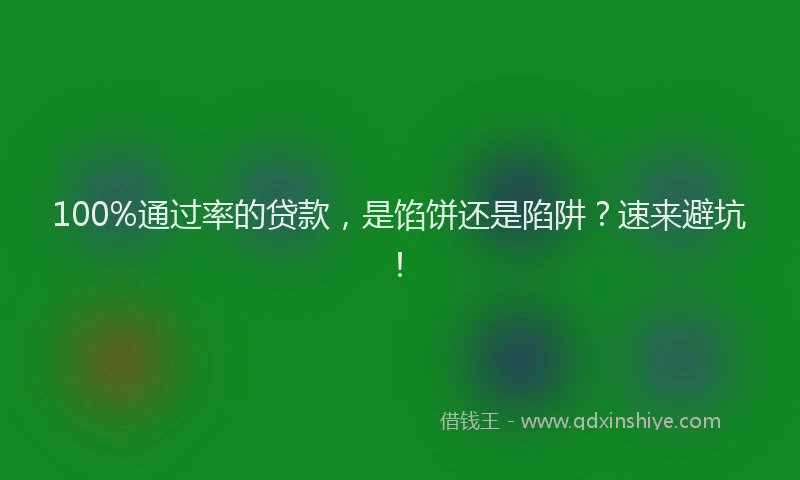 100%通过率的贷款，是馅饼还是陷阱？速来避坑！