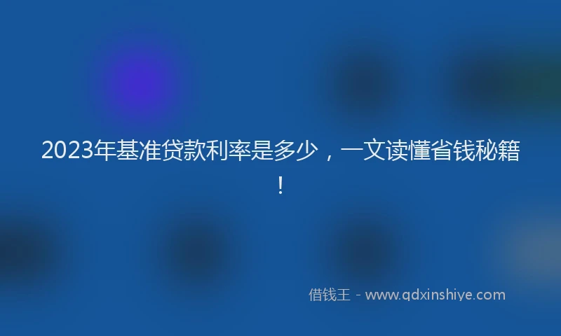 2023年基准贷款利率是多少，一文读懂省钱秘籍！