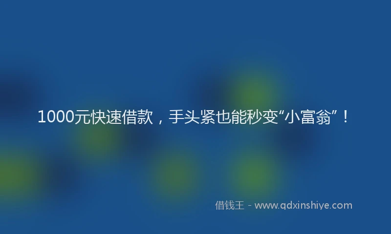 1000元快速借款，手头紧也能秒变“小富翁”！