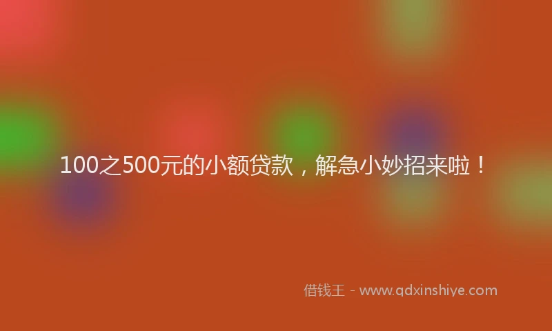 100之500元的小额贷款，解急小妙招来啦！