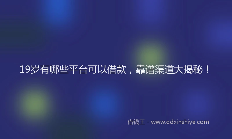 19岁有哪些平台可以借款，靠谱渠道大揭秘！