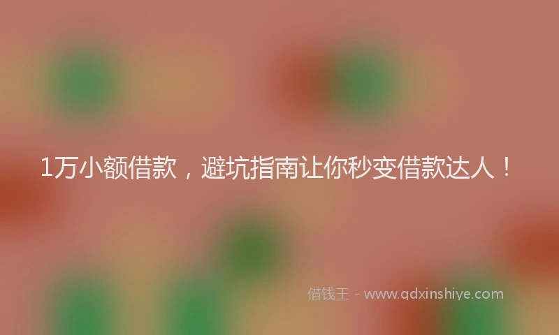 1万小额借款，避坑指南让你秒变借款达人！