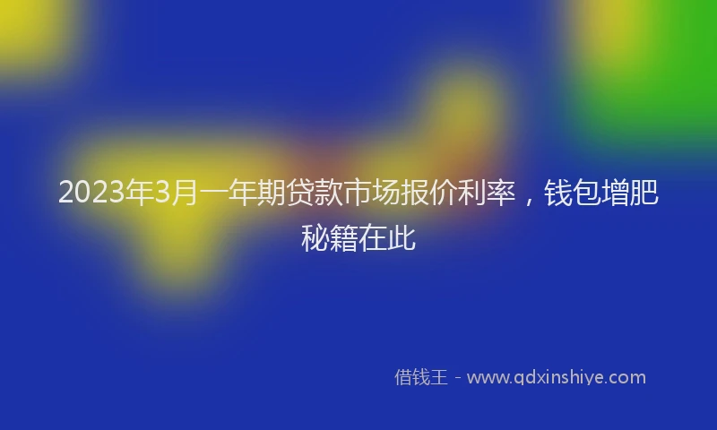 2023年3月一年期贷款市场报价利率，钱包增肥秘籍在此
