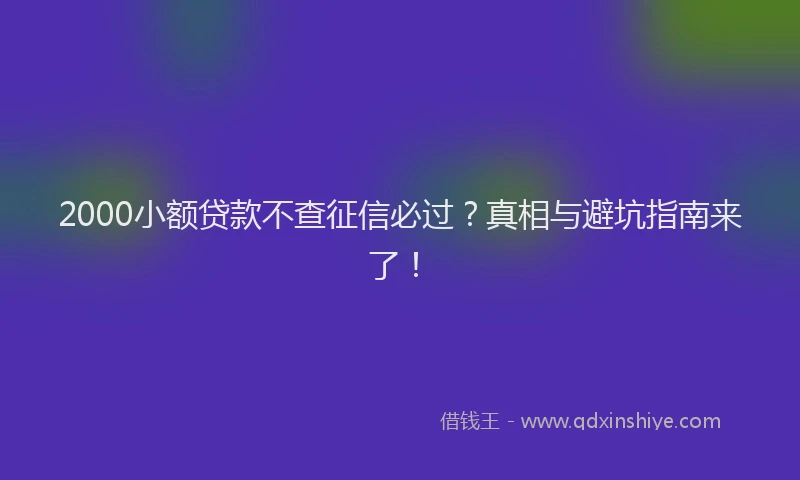 2000小额贷款不查征信必过？真相与避坑指南来了！