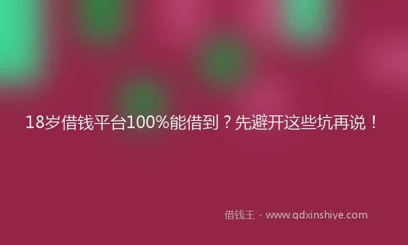 18岁借钱平台100%能借到？先避开这些坑再说！