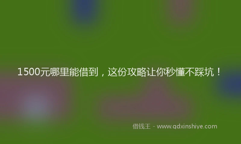 1500元哪里能借到，这份攻略让你秒懂不踩坑！