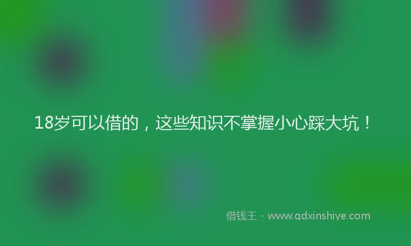 18岁可以借的，这些知识不掌握小心踩大坑！