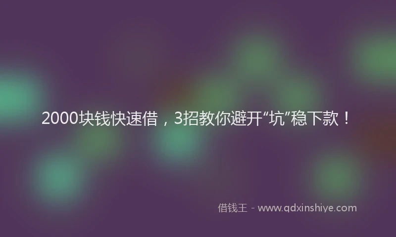 2000块钱快速借，3招教你避开“坑”稳下款！