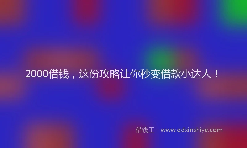 2000借钱，这份攻略让你秒变借款小达人！