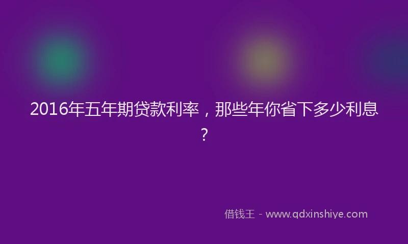 2016年五年期贷款利率，那些年你省下多少利息？