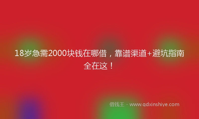 18岁急需2000块钱在哪借，靠谱渠道+避坑指南全在这！