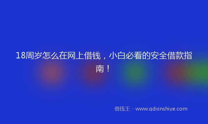 18周岁怎么在网上借钱，小白必看的安全借款指南！