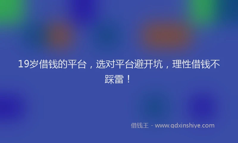 19岁借钱的平台，选对平台避开坑，理性借钱不踩雷！