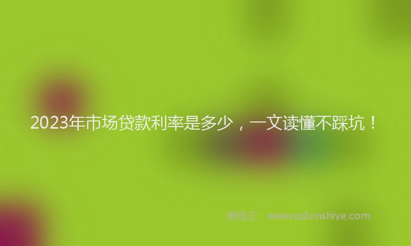 2023年市场贷款利率是多少，一文读懂不踩坑！