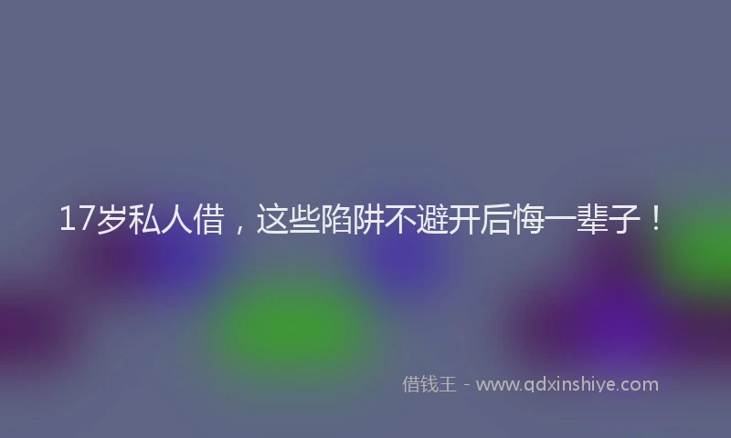 17岁私人借，这些陷阱不避开后悔一辈子！