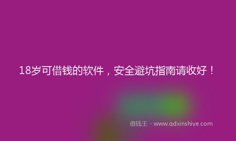 18岁可借钱的软件，安全避坑指南请收好！