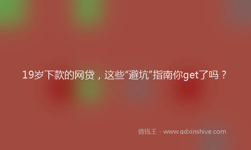 19岁下款的网贷，这些“避坑”指南你get了吗？