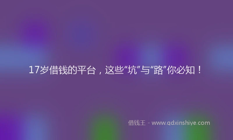 17岁借钱的平台，这些“坑”与“路”你必知！