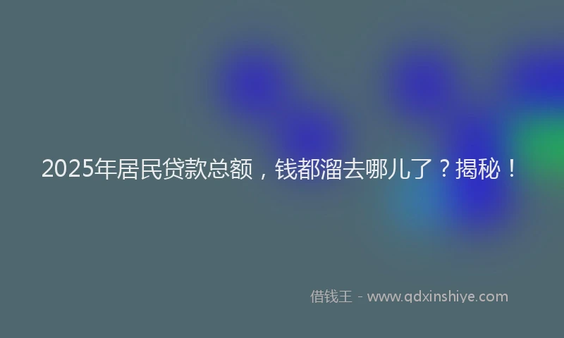 2025年居民贷款总额，钱都溜去哪儿了？揭秘！
