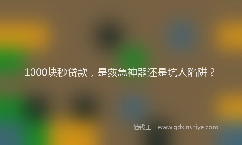 1000块秒贷款，是救急神器还是坑人陷阱？
