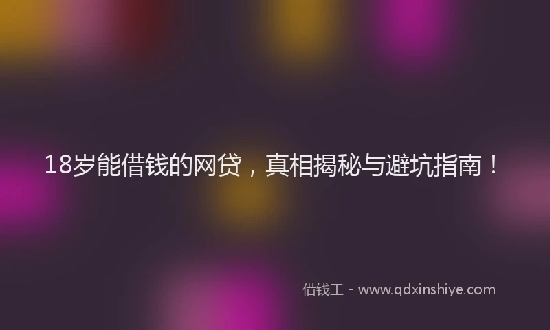 18岁能借钱的网贷，真相揭秘与避坑指南！