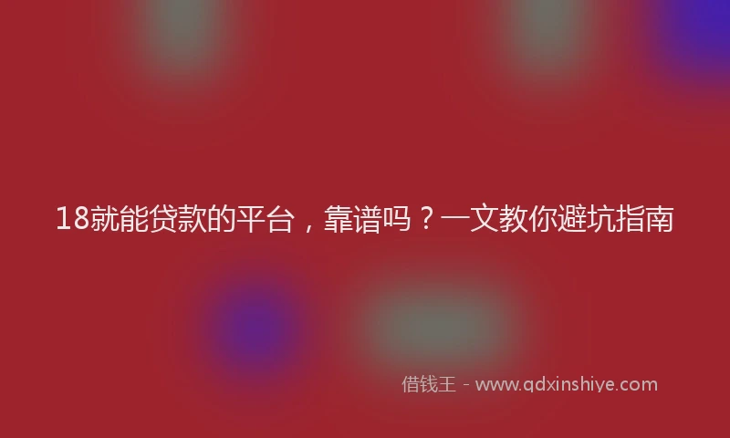 18就能贷款的平台，靠谱吗？一文教你避坑指南