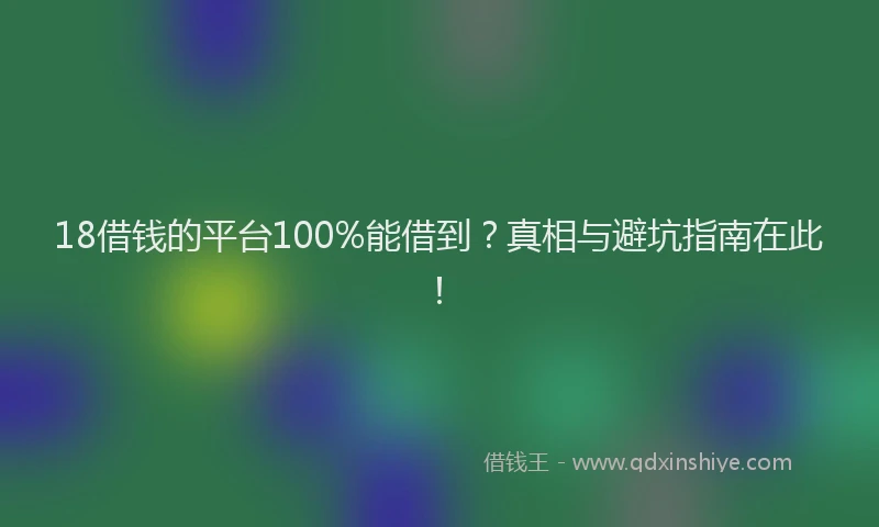 18借钱的平台100%能借到？真相与避坑指南在此！