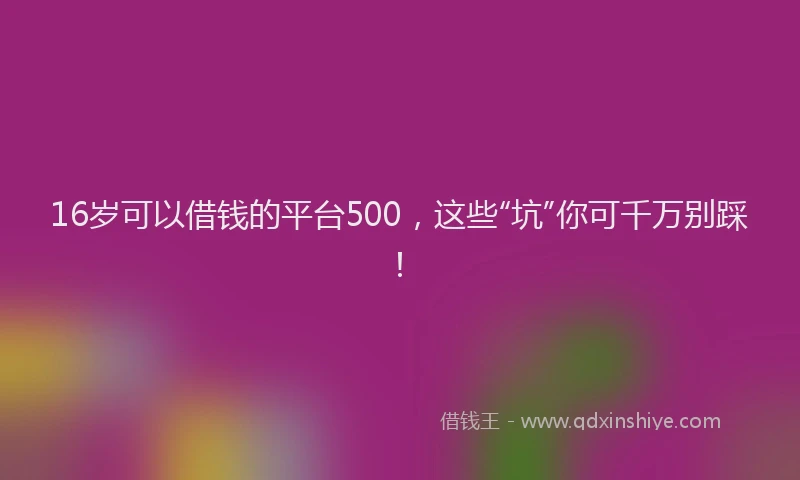 16岁可以借钱的平台500，这些“坑”你可千万别踩！