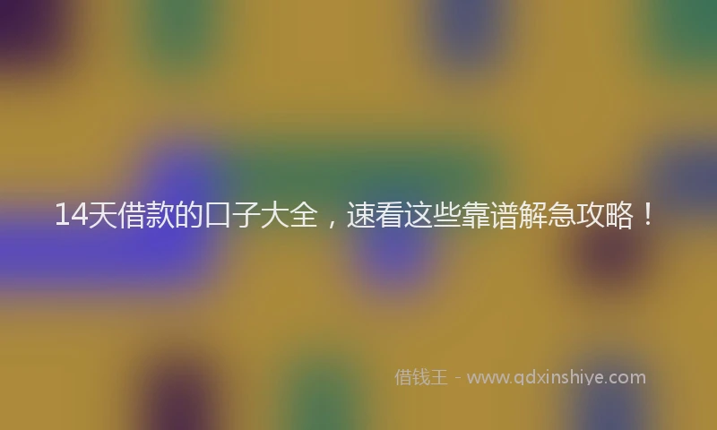 14天借款的口子大全,速看这些靠谱解急攻略!