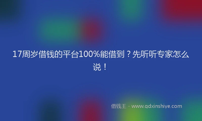 17周岁借钱的平台100%能借到？先听听专家怎么说！