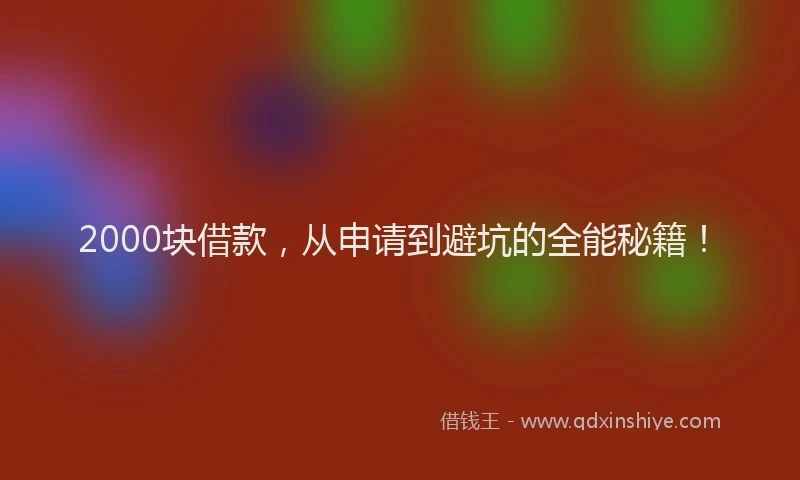 2000块借款，从申请到避坑的全能秘籍！