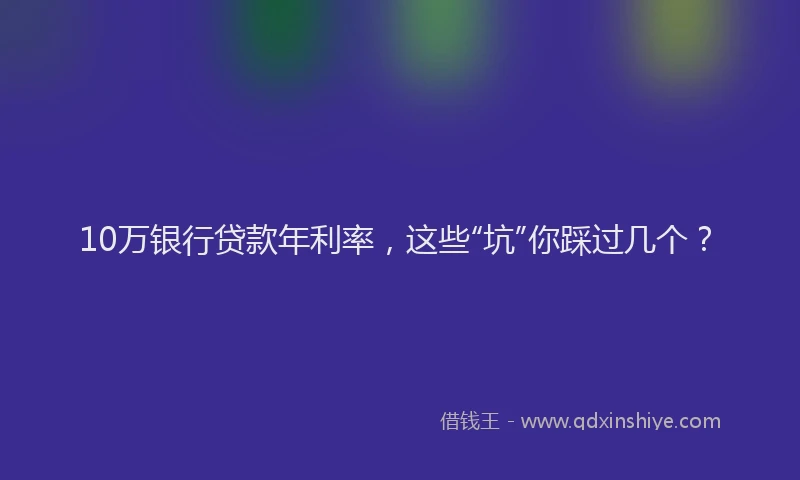 10万银行贷款年利率，这些“坑”你踩过几个？