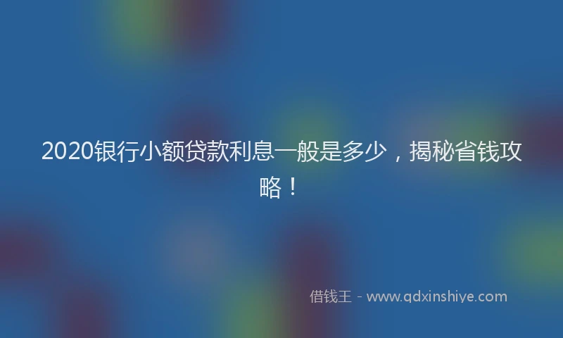 2020银行小额贷款利息一般是多少，揭秘省钱攻略！