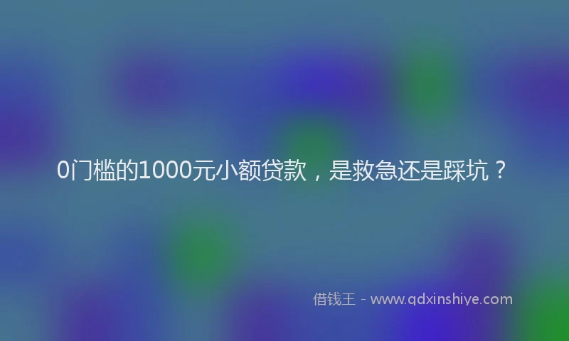 0门槛的1000元小额贷款，是救急还是踩坑？
