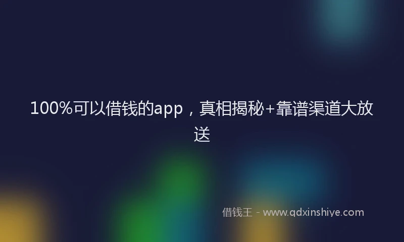 100%可以借钱的app，真相揭秘+靠谱渠道大放送