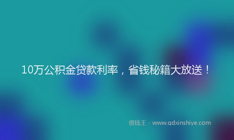10万公积金贷款利率，省钱秘籍大放送！
