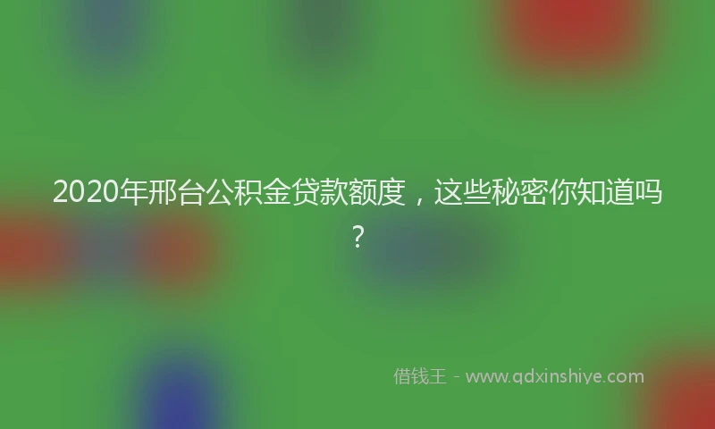 2020年邢台公积金贷款额度，这些秘密你知道吗？